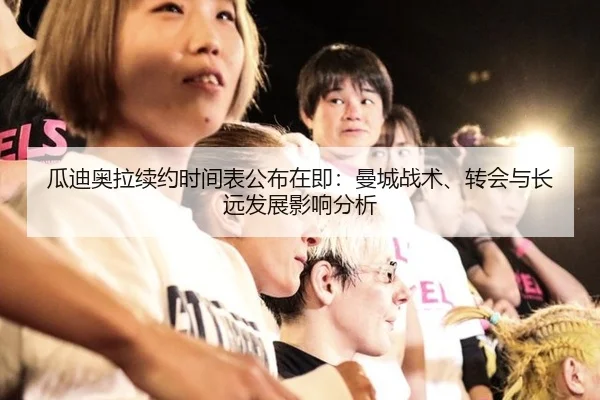 瓜迪奥拉续约时间表公布在即：曼城战术、转会与长远发展影响分析